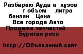 Разбираю Ауди а8 кузов d2 1999г объем 4.2литра бензин › Цена ­ 1 000 - Все города Авто » Продажа запчастей   . Бурятия респ.